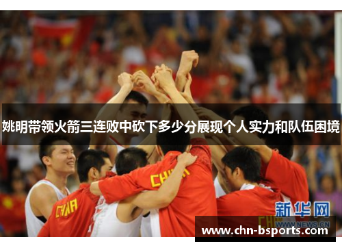 姚明带领火箭三连败中砍下多少分展现个人实力和队伍困境