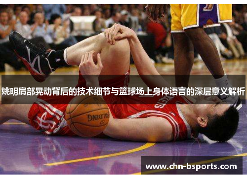 姚明肩部晃动背后的技术细节与篮球场上身体语言的深层意义解析