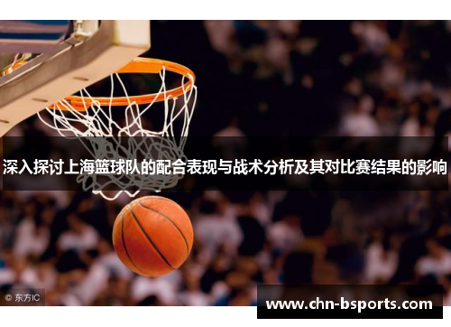深入探讨上海篮球队的配合表现与战术分析及其对比赛结果的影响