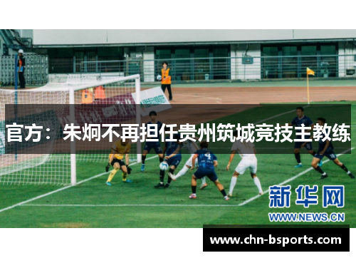 官方：朱炯不再担任贵州筑城竞技主教练